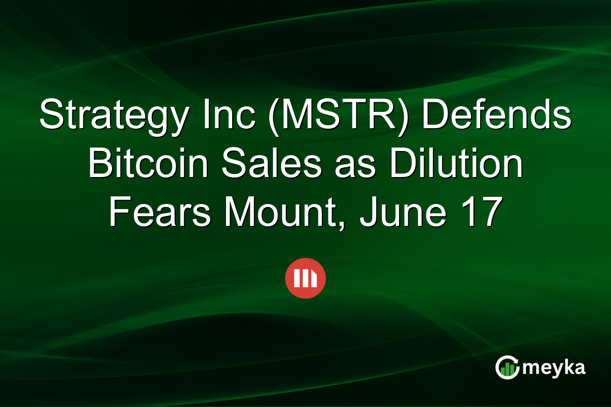 Strategy Inc (MSTR) Defends Bitcoin Sales as Dilution Fears Mount, June 17