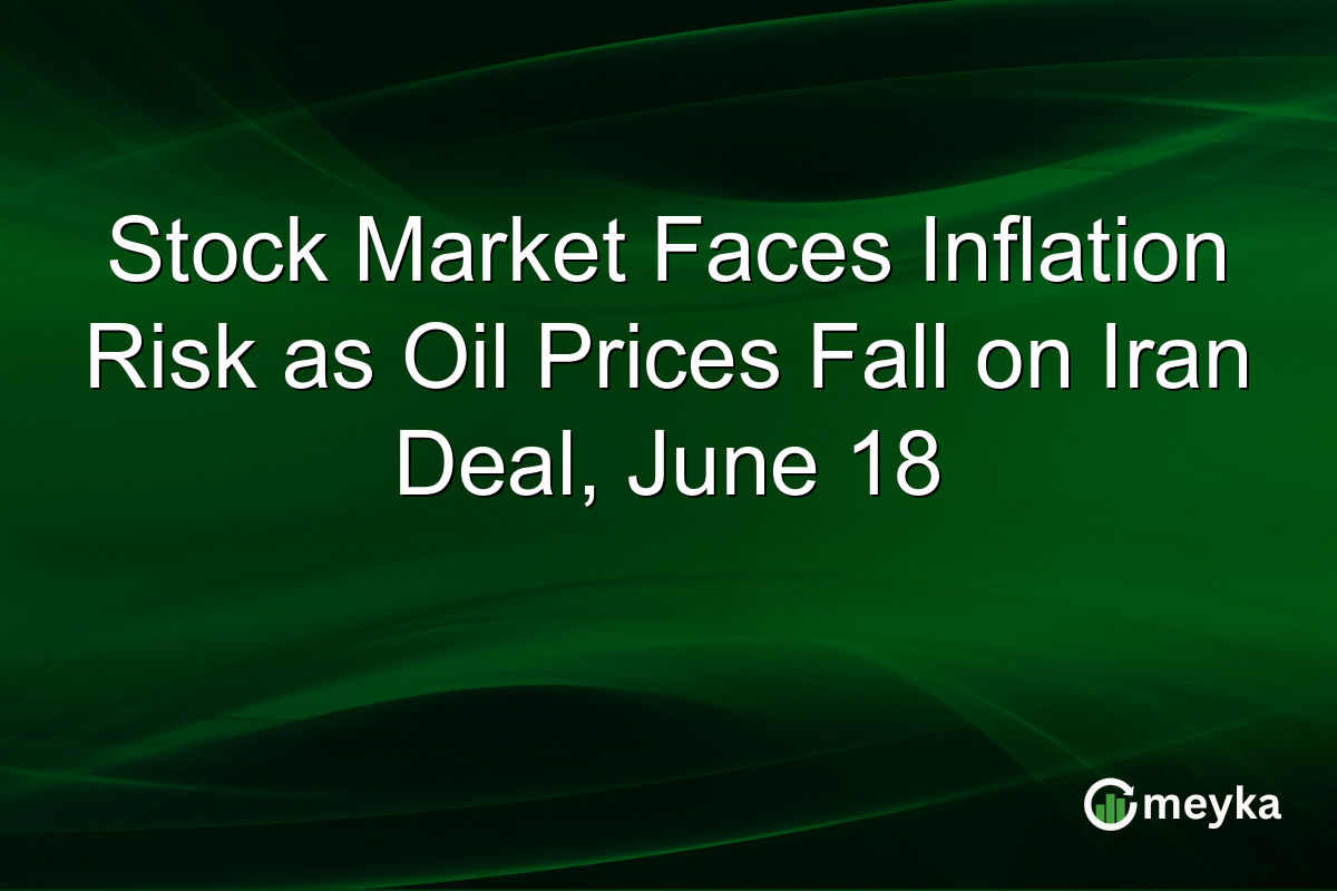 Stock Market Faces Inflation Risk as Oil Prices Fall on Iran Deal, June 18