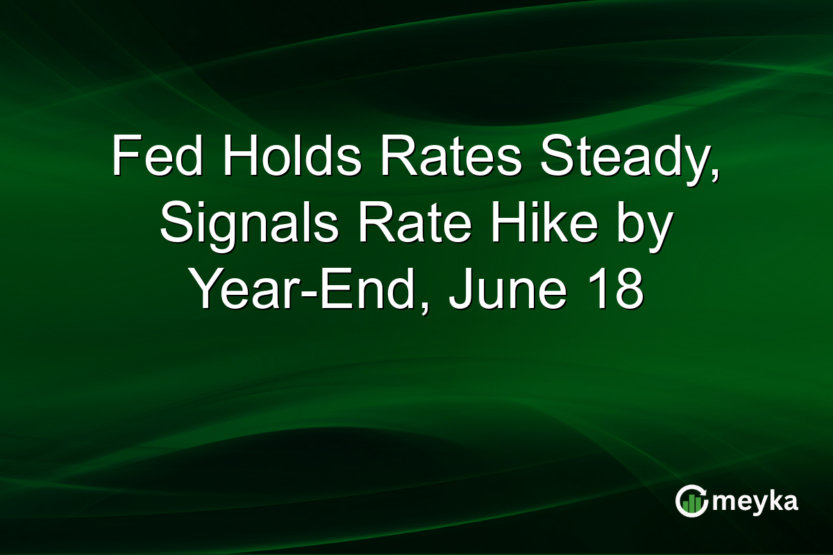 Fed Holds Rates Steady, Signals Rate Hike by Year-End, June 18
