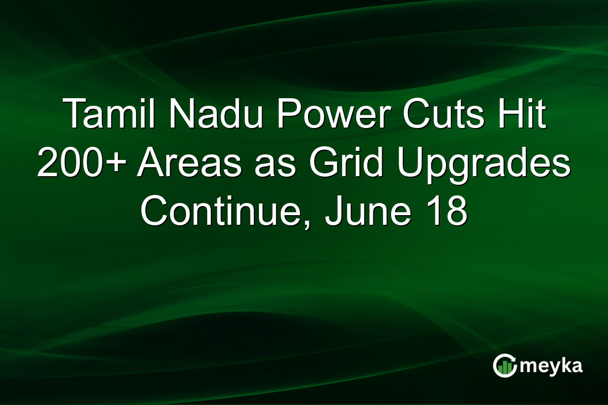 Tamil Nadu Power Cuts Hit 200+ Areas as Grid Upgrades Continue, June 18