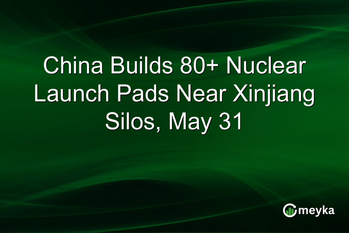 China Builds 80+ Nuclear Launch Pads Near Xinjiang Silos, May 31