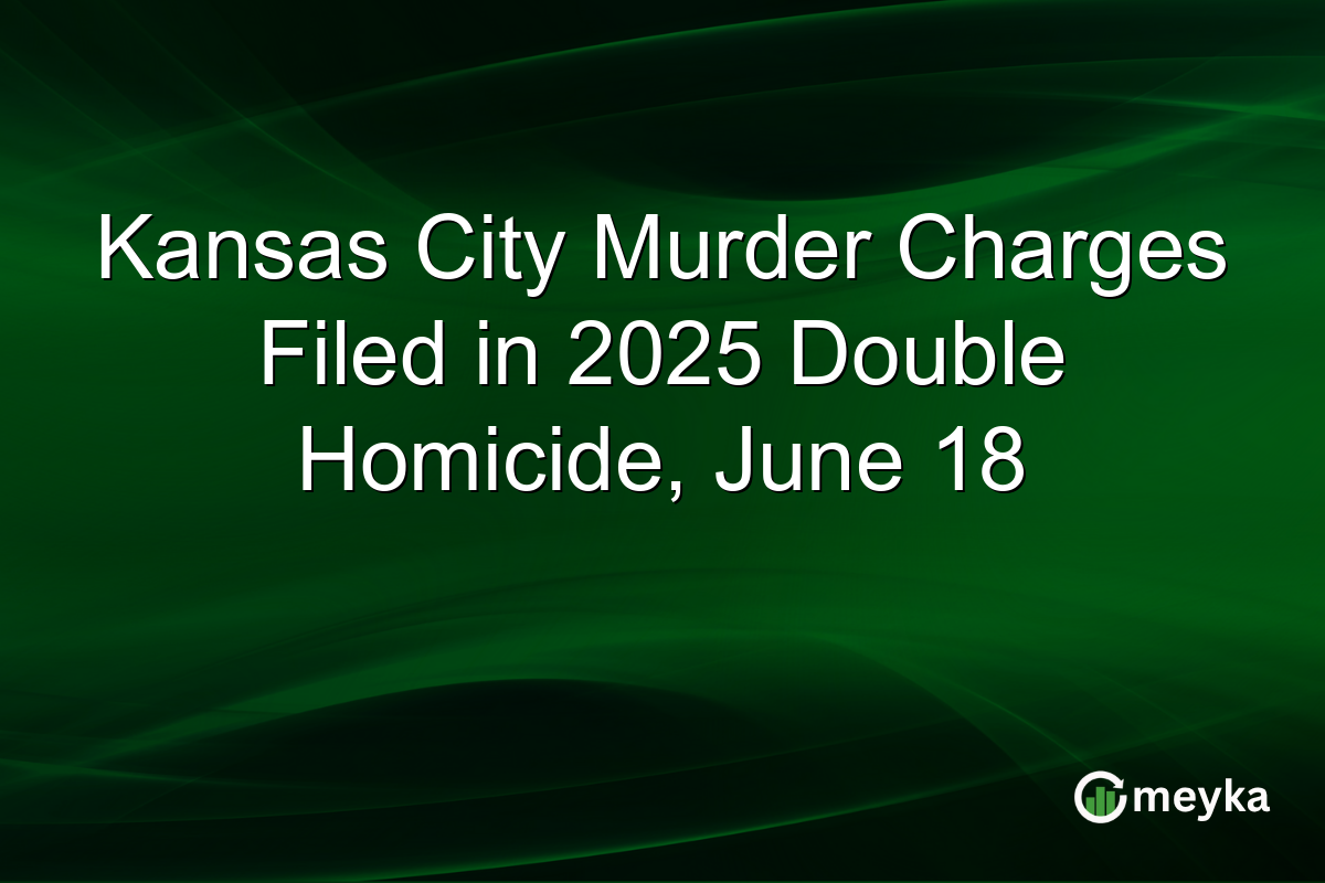 Kansas City Murder Charges Filed in 2025 Double Homicide, June 18