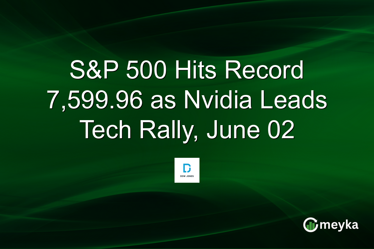 S&P 500 Hits Record 7,599.96 as Nvidia Leads Tech Rally, June 02