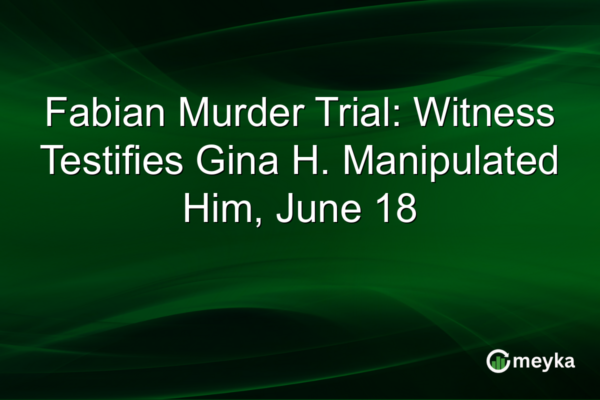 Fabian Murder Trial: Witness Testifies Gina H. Manipulated Him, June 18