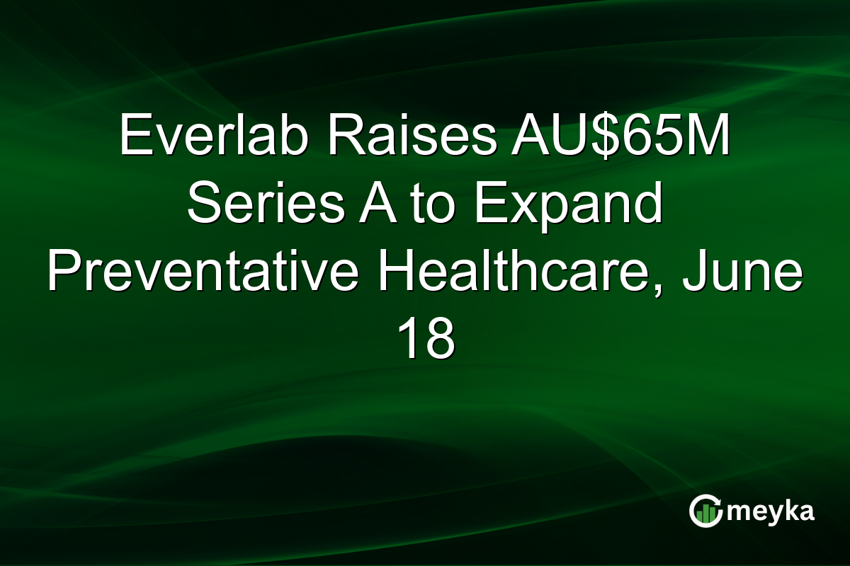 Everlab Raises AU$65M Series A to Expand Preventative Healthcare, June 18