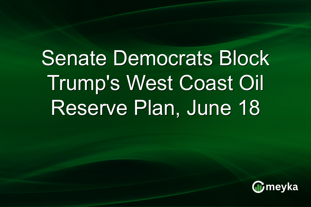Senate Democrats Block Trump’s West Coast Oil Reserve Plan, June 18
