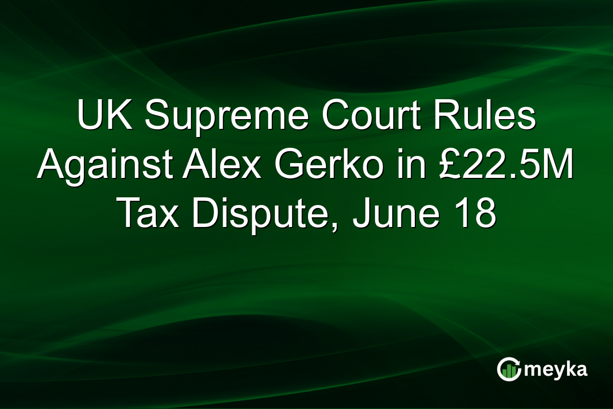 UK Supreme Court Rules Against Alex Gerko in £22.5M Tax Dispute, June 18