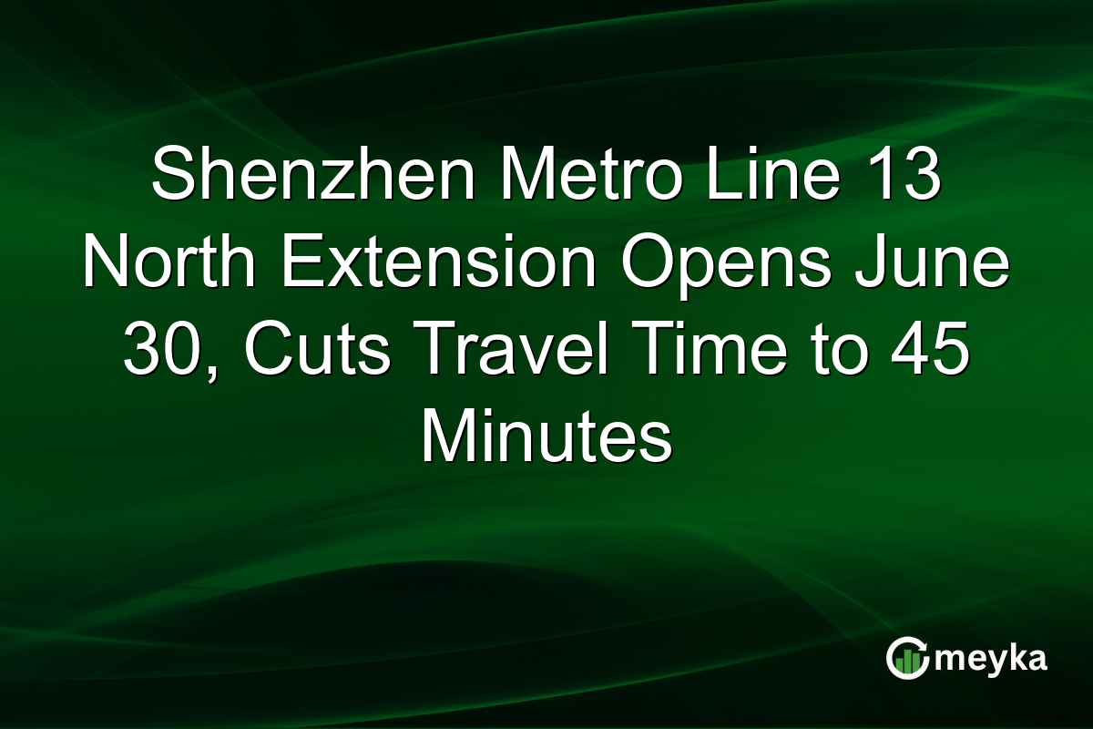Shenzhen Metro Line 13 North Extension Opens June 30, Cuts Travel Time to 45 Minutes