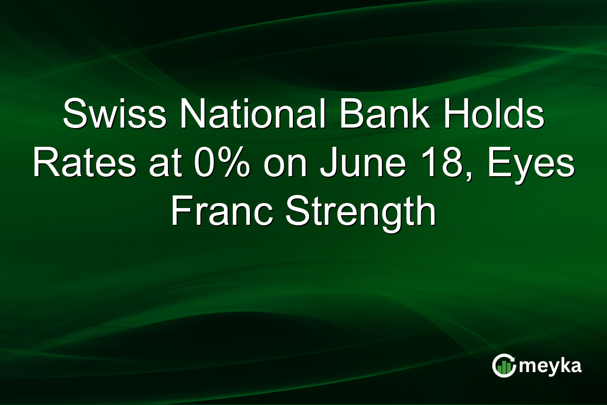 Swiss National Bank Holds Rates at 0% on June 18, Eyes Franc Strength