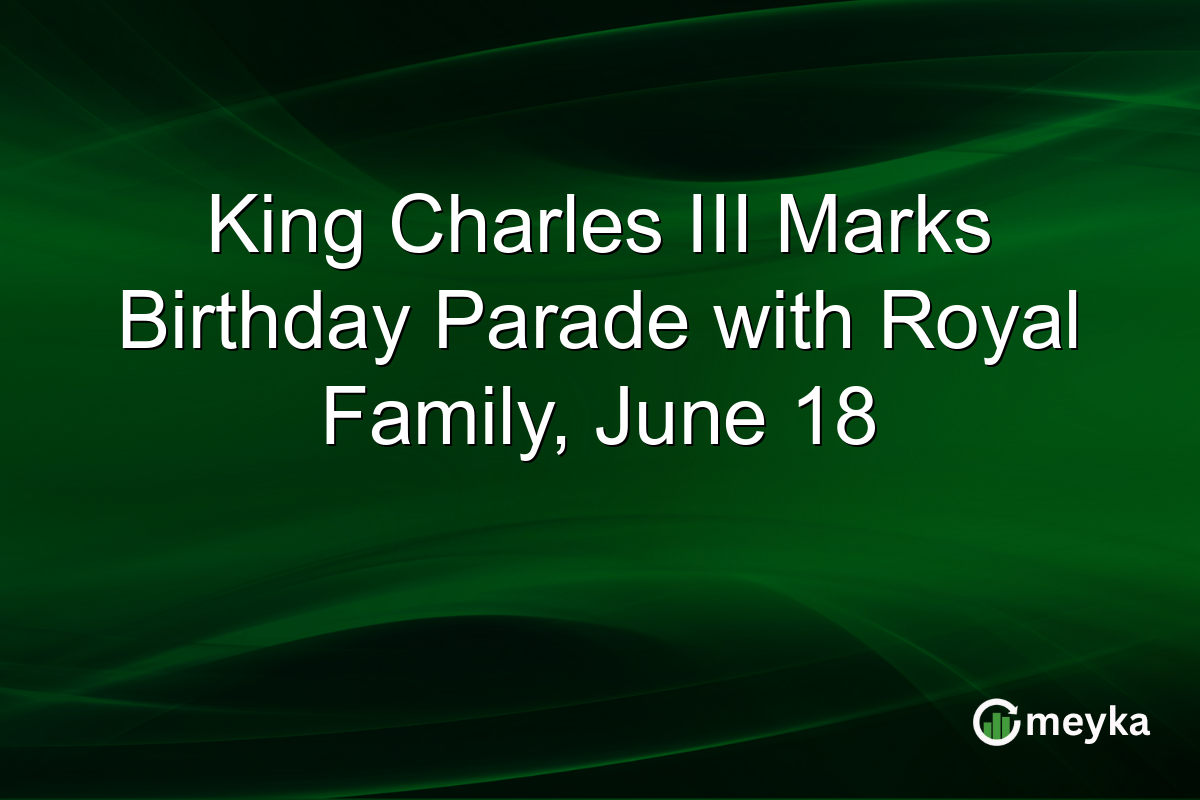 King Charles III Marks Birthday Parade with Royal Family, June 18
