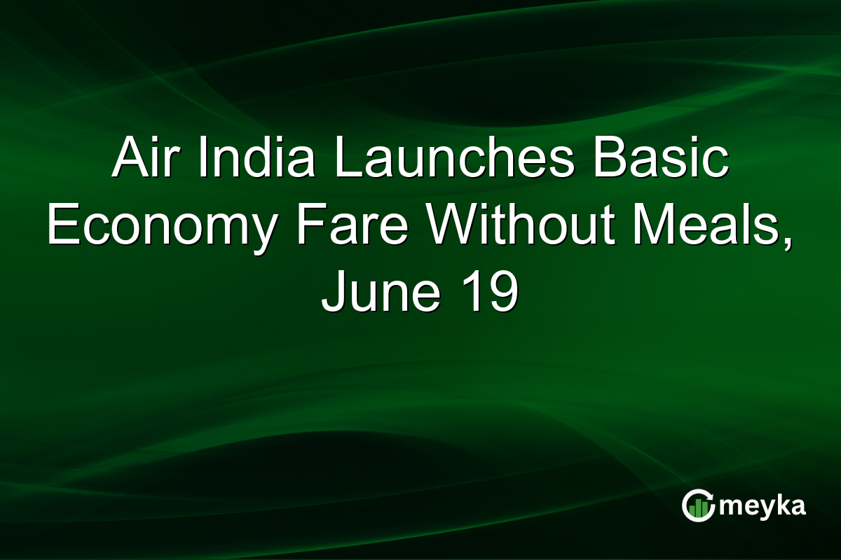 Air India Launches Basic Economy Fare Without Meals, June 19