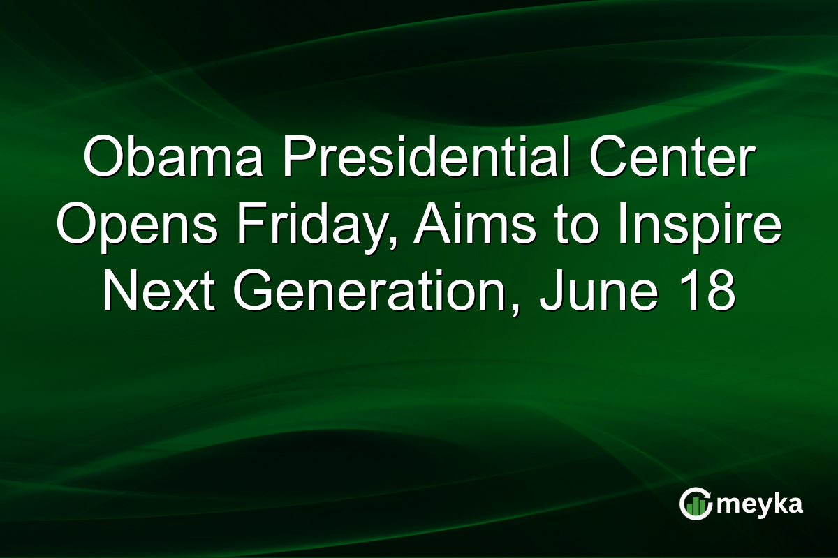 Obama Presidential Center Opens Friday, Aims to Inspire Next Generation, June 18
