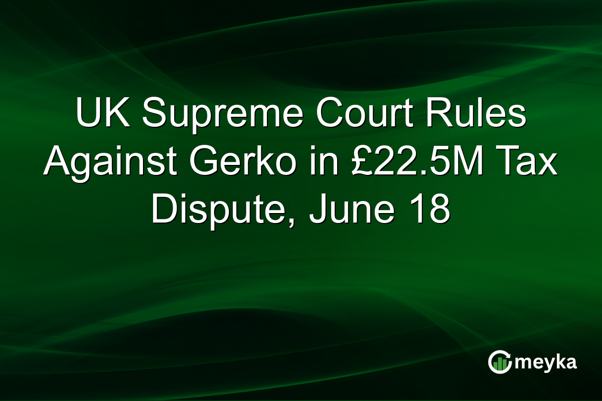 UK Supreme Court Rules Against Gerko in £22.5M Tax Dispute, June 18