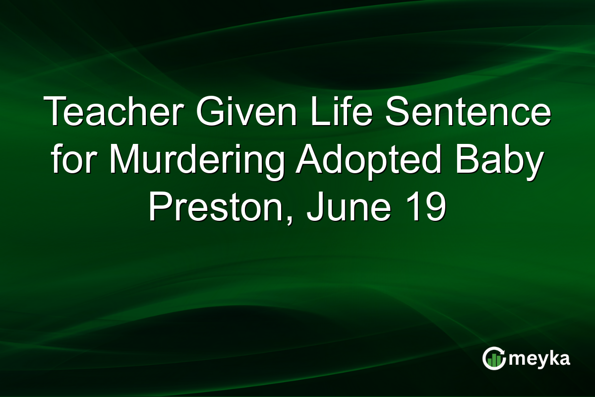 Teacher Given Life Sentence for Murdering Adopted Baby Preston, June 19