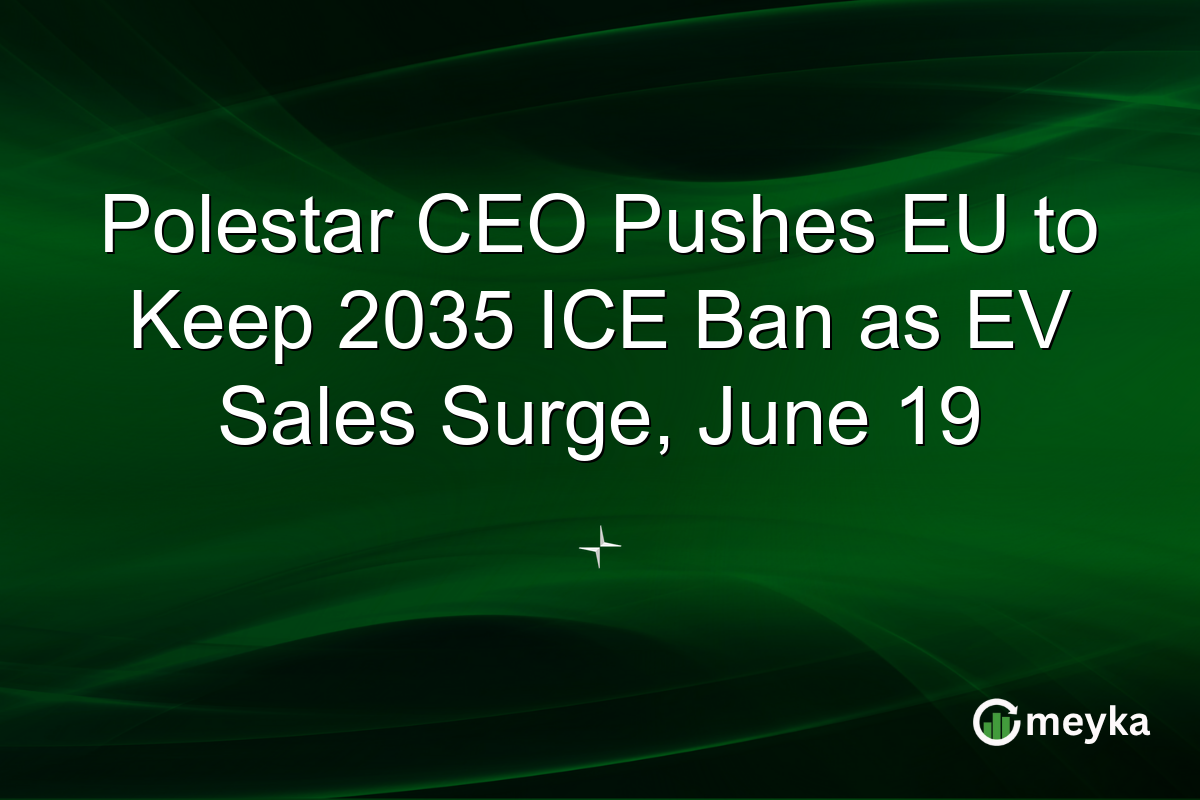 Polestar CEO Pushes EU to Keep 2035 ICE Ban as EV Sales Surge, June 19