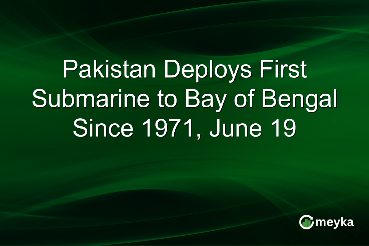 Pakistan Deploys First Submarine to Bay of Bengal Since 1971, June 19