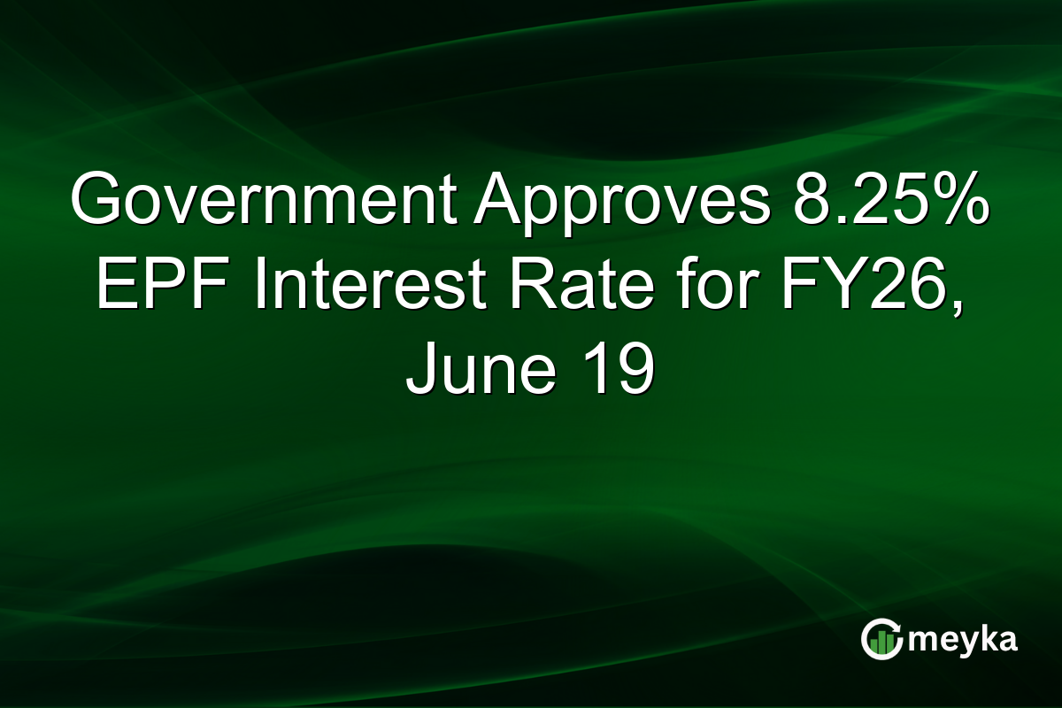 Government Approves 8.25% EPF Interest Rate for FY26, June 19
