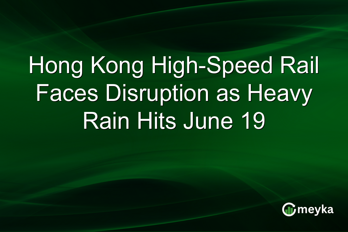 Hong Kong High-Speed Rail Faces Disruption as Heavy Rain Hits June 19