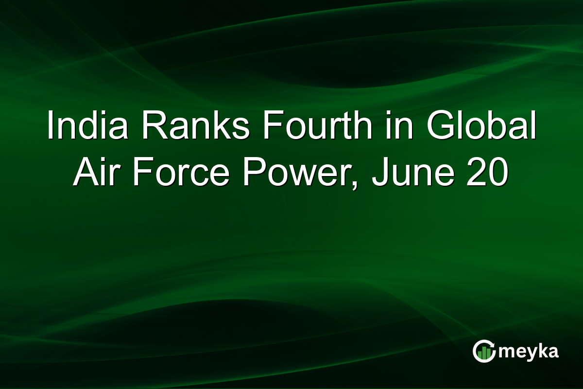 India Ranks Fourth in Global Air Force Power, June 20