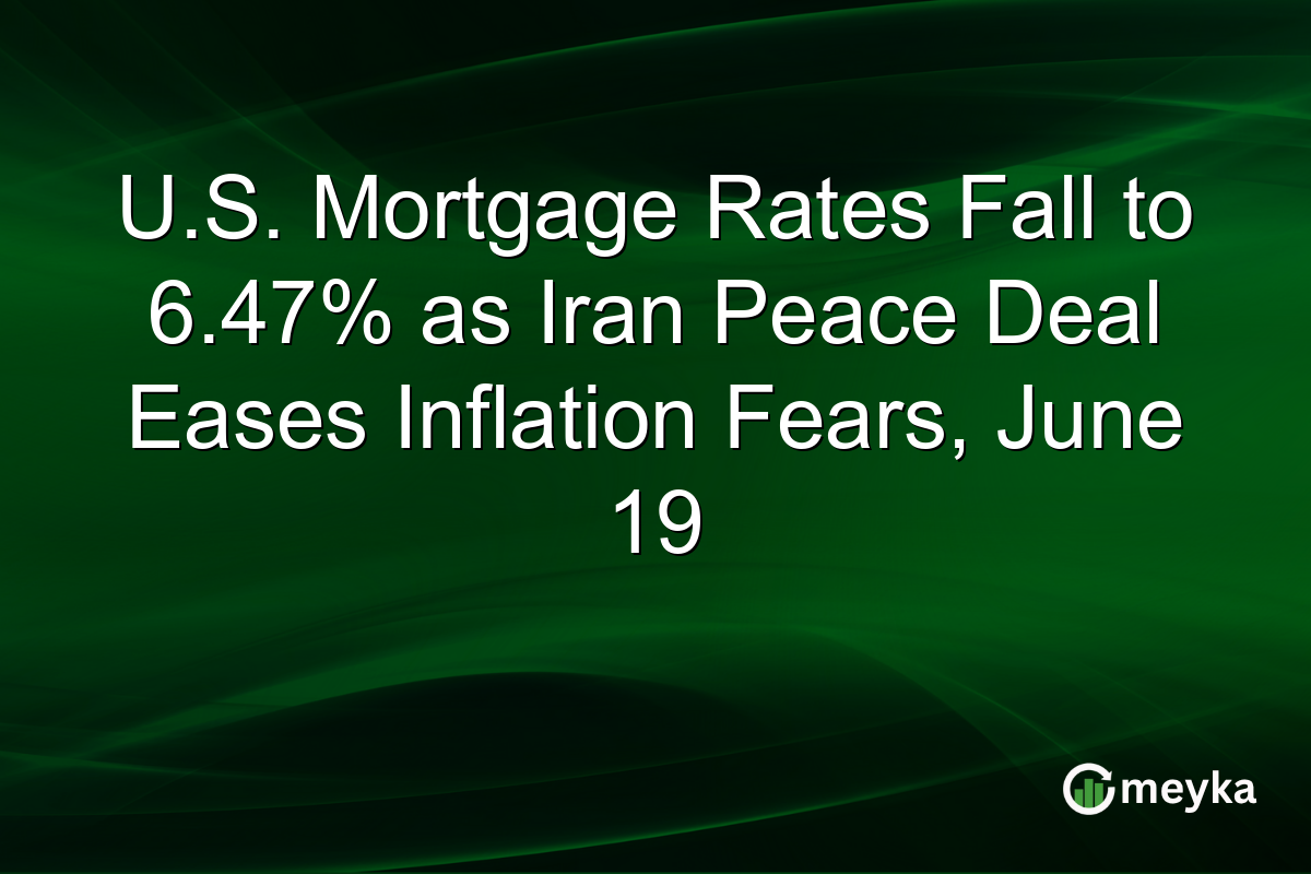U.S. Mortgage Rates Fall to 6.47% as Iran Peace Deal Eases Inflation Fears, June 19