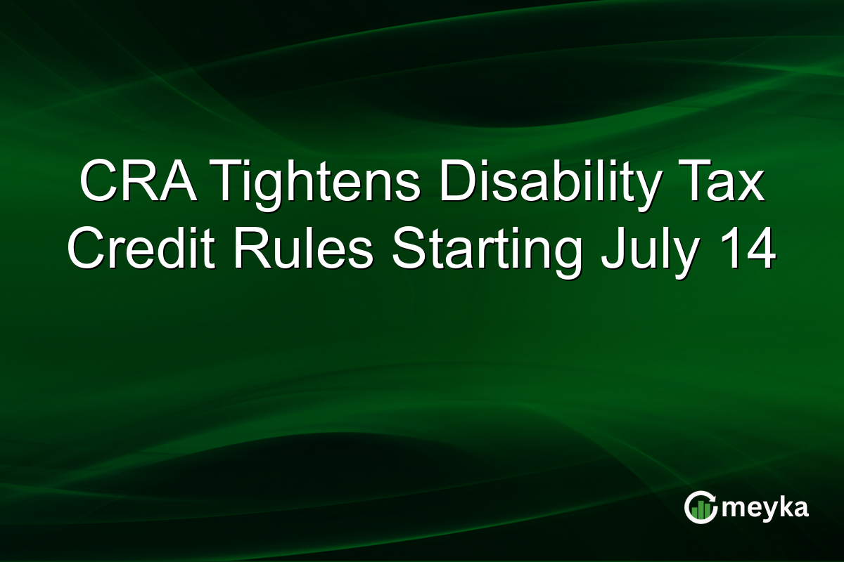 CRA Tightens Disability Tax Credit Rules Starting July 14