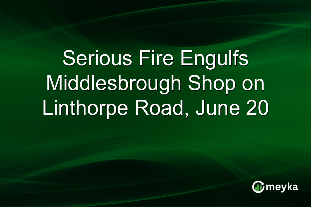 Serious Fire Engulfs Middlesbrough Shop on Linthorpe Road, June 20