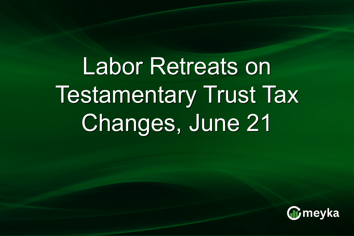 Labor Retreats on Testamentary Trust Tax Changes, June 21