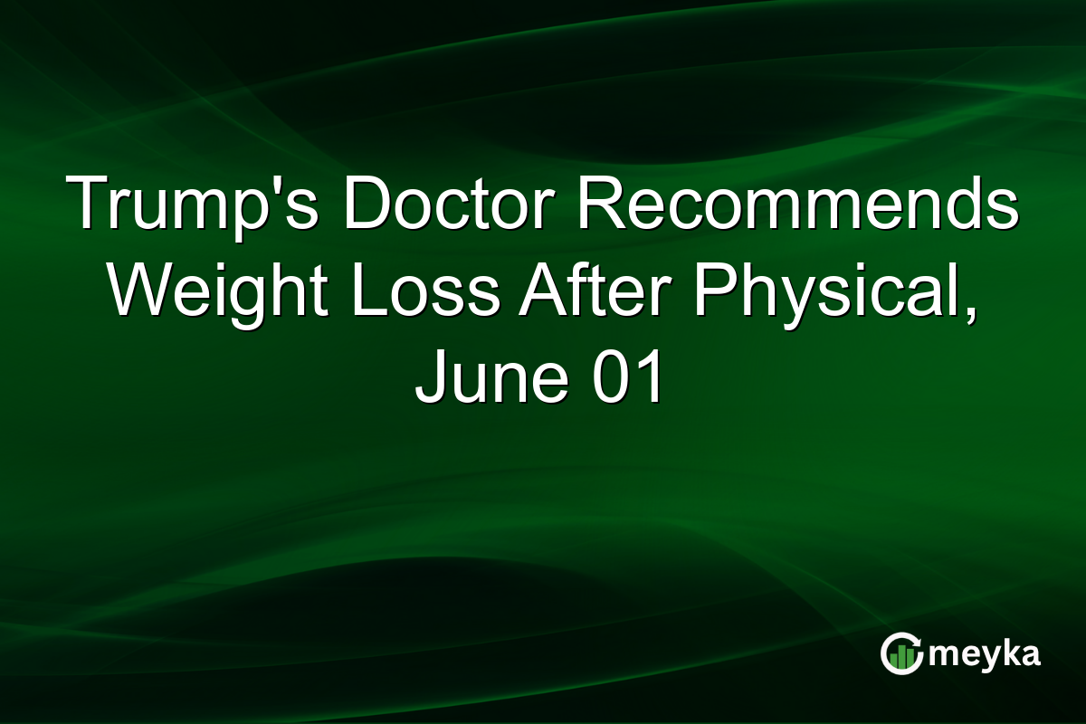 Trump’s Doctor Recommends Weight Loss After Physical, June 01