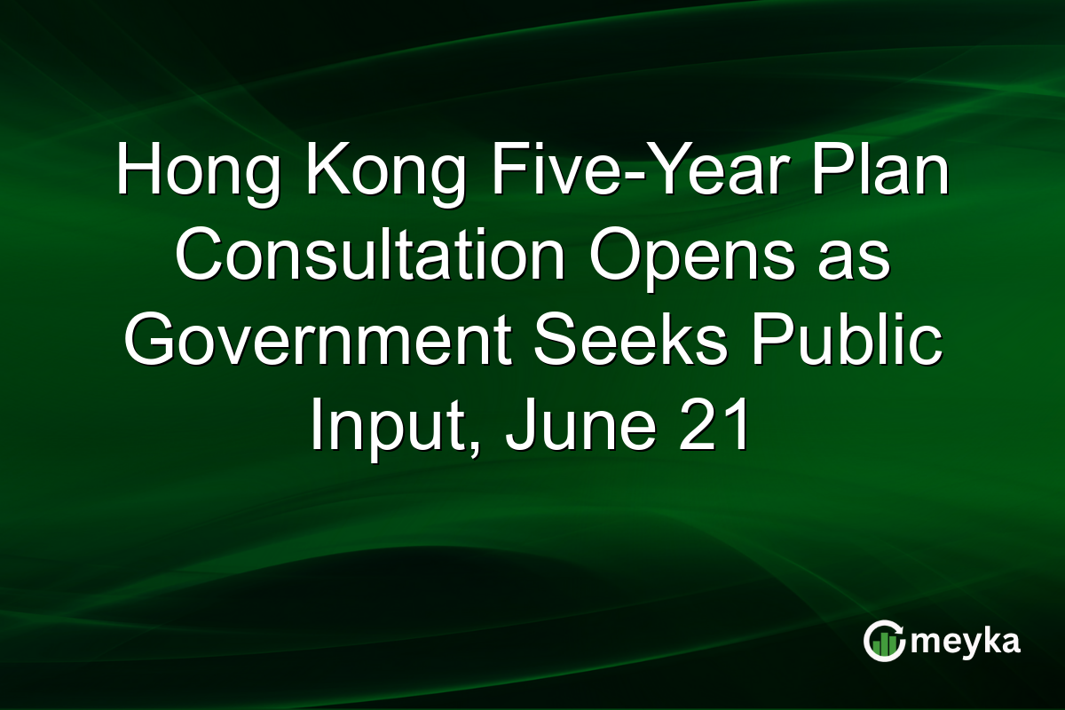 Hong Kong Five-Year Plan Consultation Opens as Government Seeks Public Input, June 21