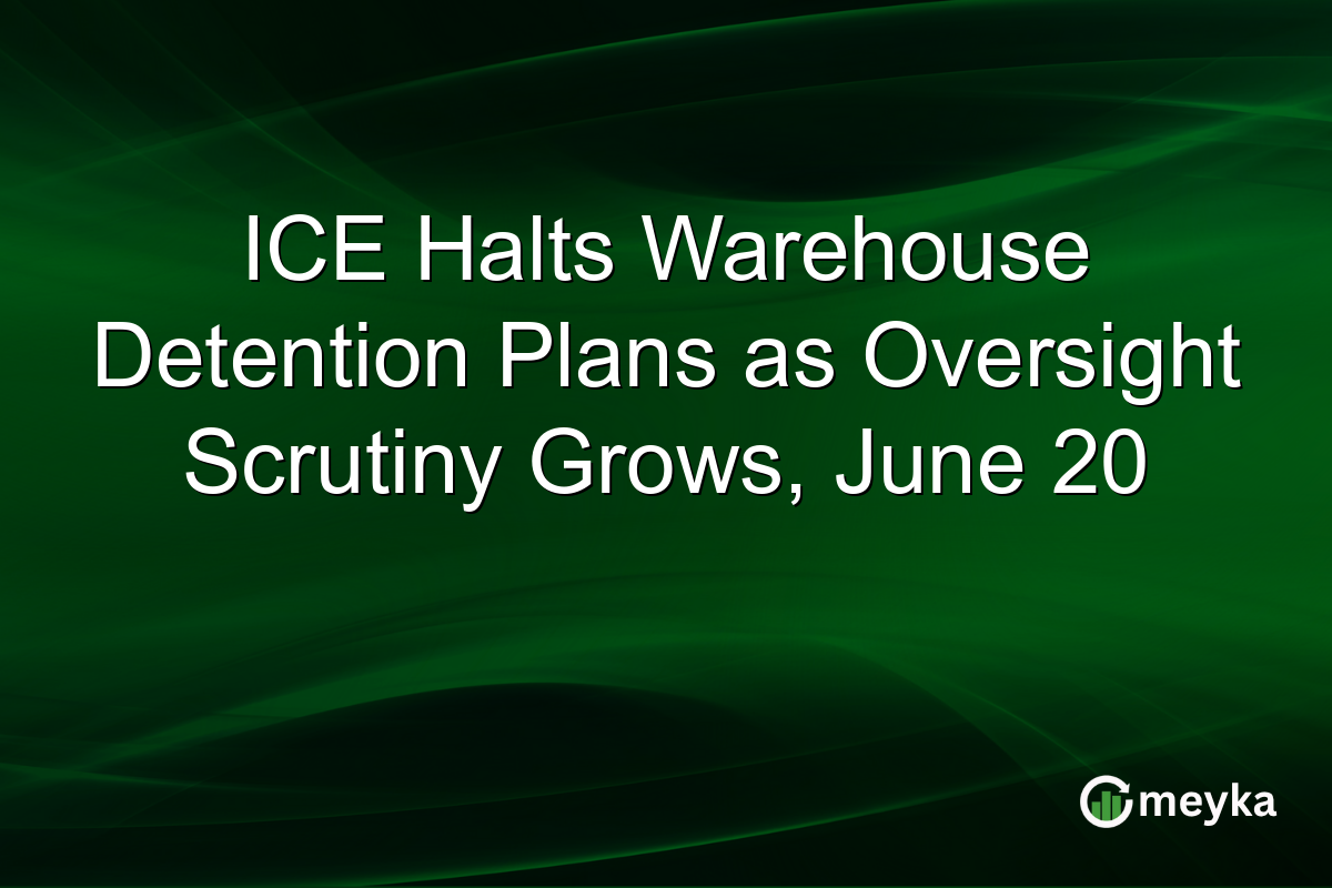 ICE Halts Warehouse Detention Plans as Oversight Scrutiny Grows, June 20