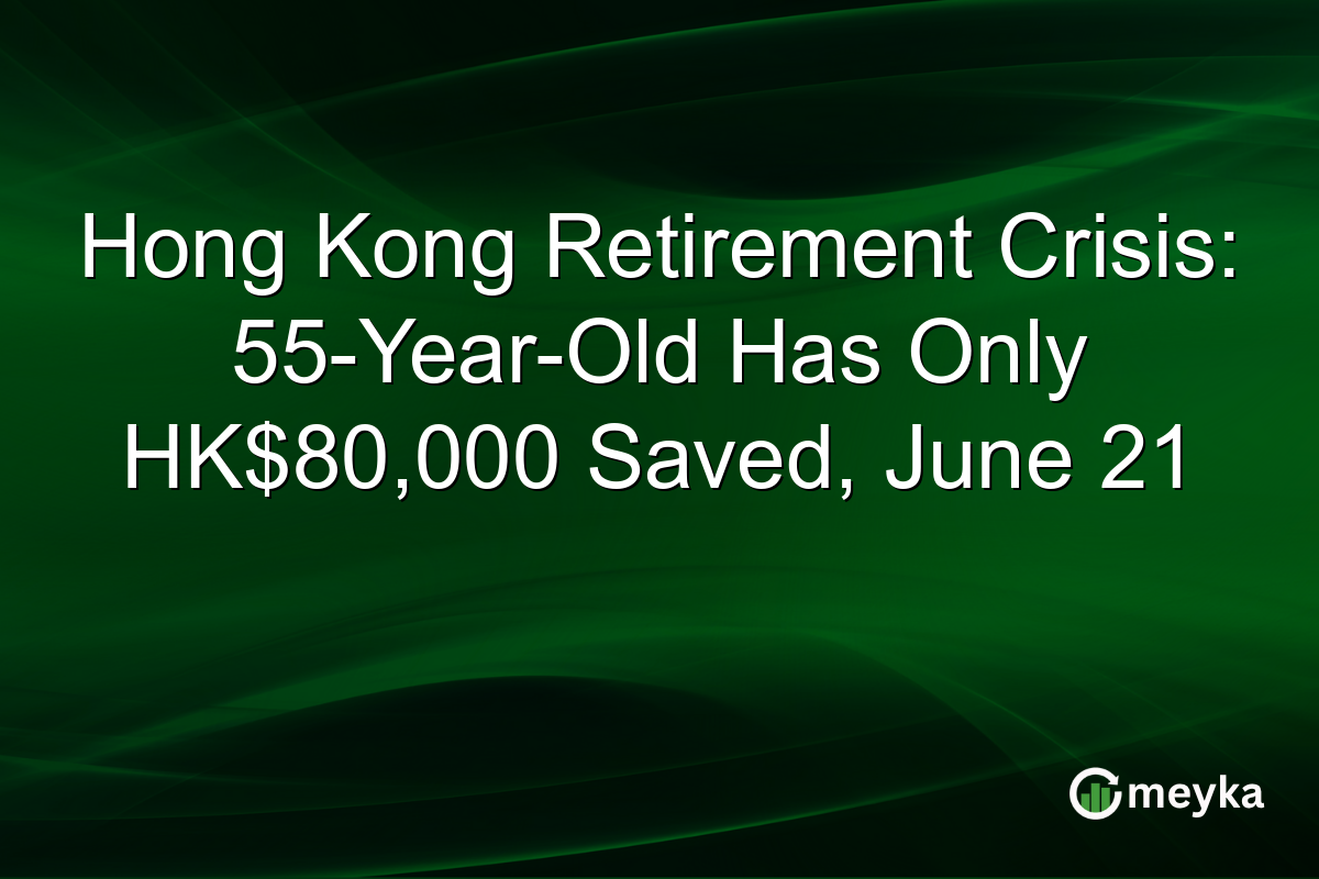 Hong Kong Retirement Crisis: 55-Year-Old Has Only HK$80,000 Saved, June 21