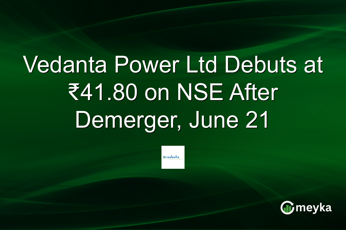 Vedanta Power Ltd Debuts at ₹41.80 on NSE After Demerger, June 21
