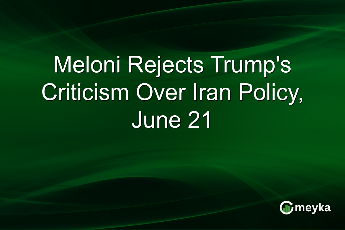 Meloni Rejects Trump’s Criticism Over Iran Policy, June 21