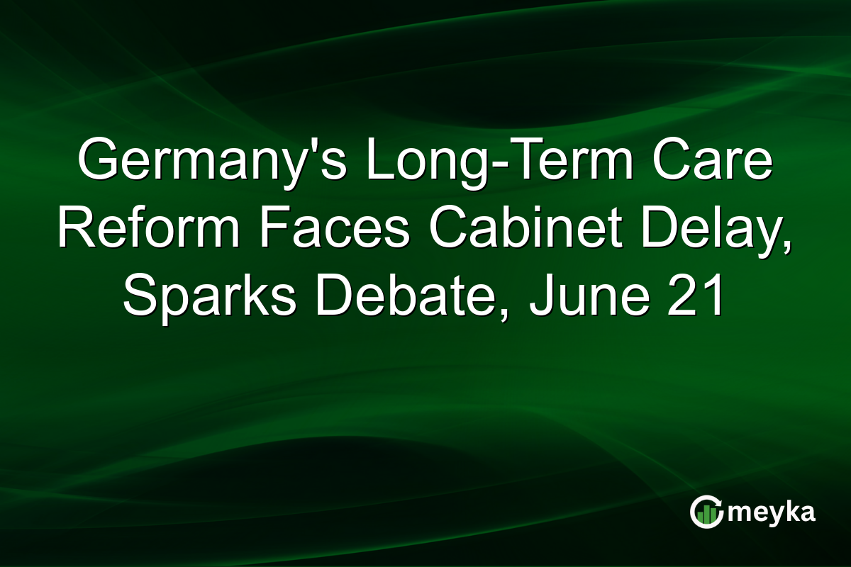 Germany’s Long-Term Care Reform Faces Cabinet Delay, Sparks Debate, June 21