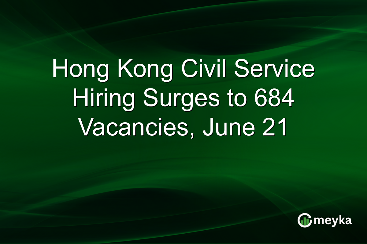 Hong Kong Civil Service Hiring Surges to 684 Vacancies, June 21