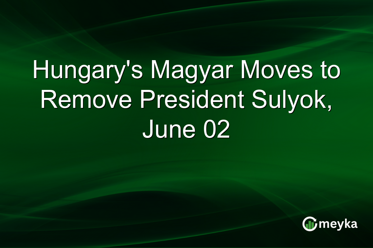 Hungary’s Magyar Moves to Remove President Sulyok, June 02