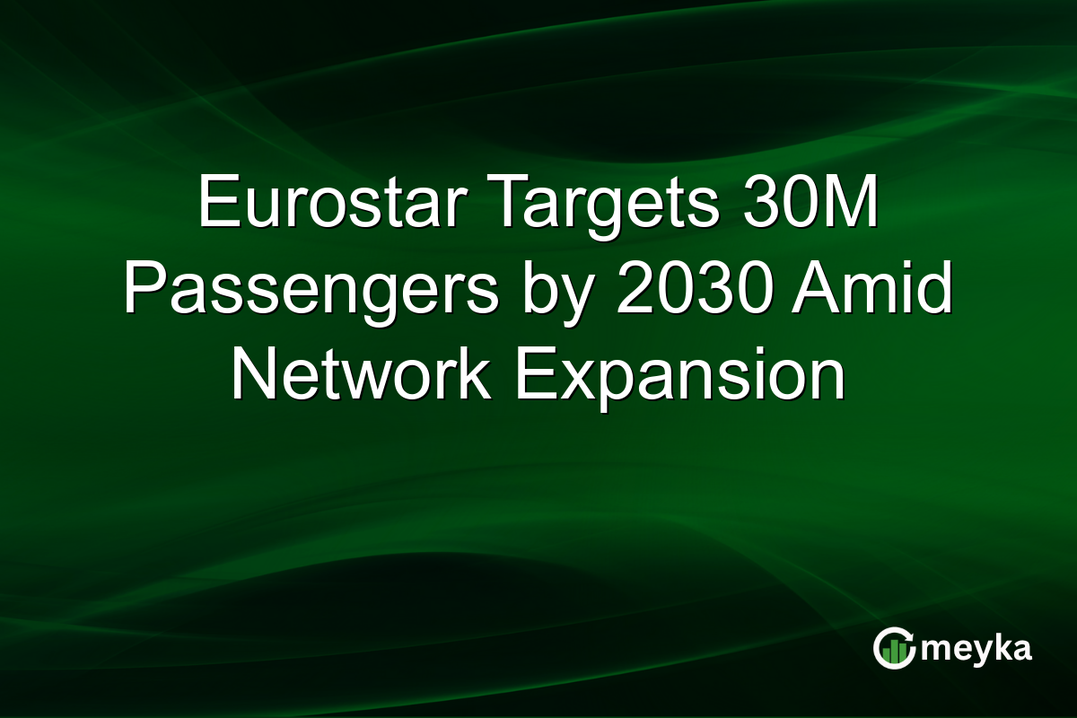 Eurostar Targets 30M Passengers by 2030 Amid Network Expansion