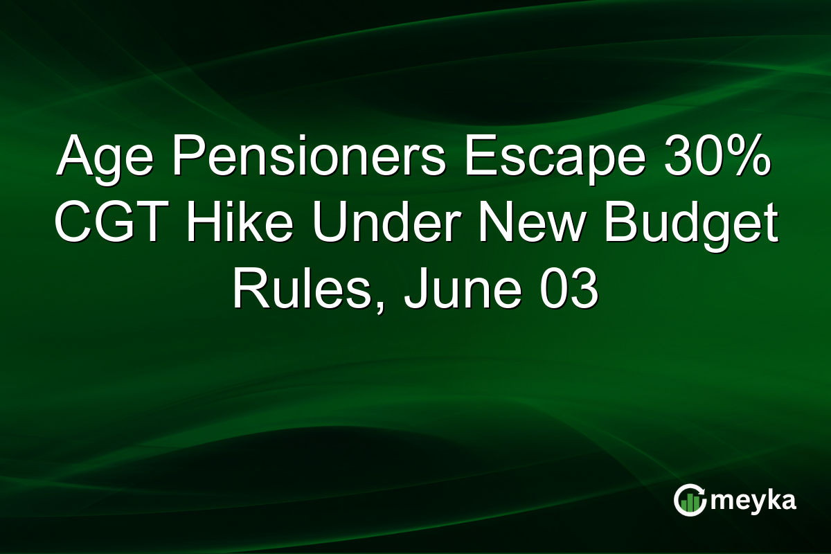 Age Pensioners Escape 30% CGT Hike Under New Budget Rules, June 03