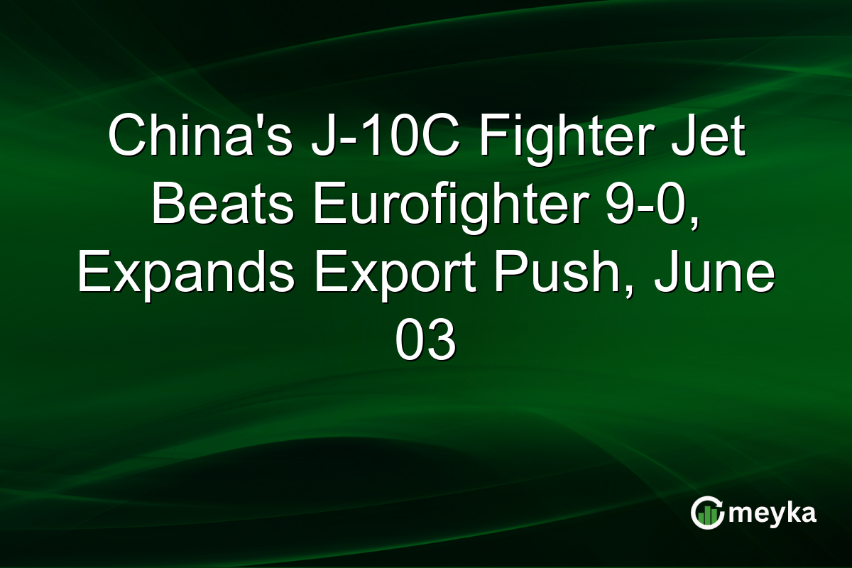 China’s J-10C Fighter Jet Beats Eurofighter 9-0, Expands Export Push, June 03