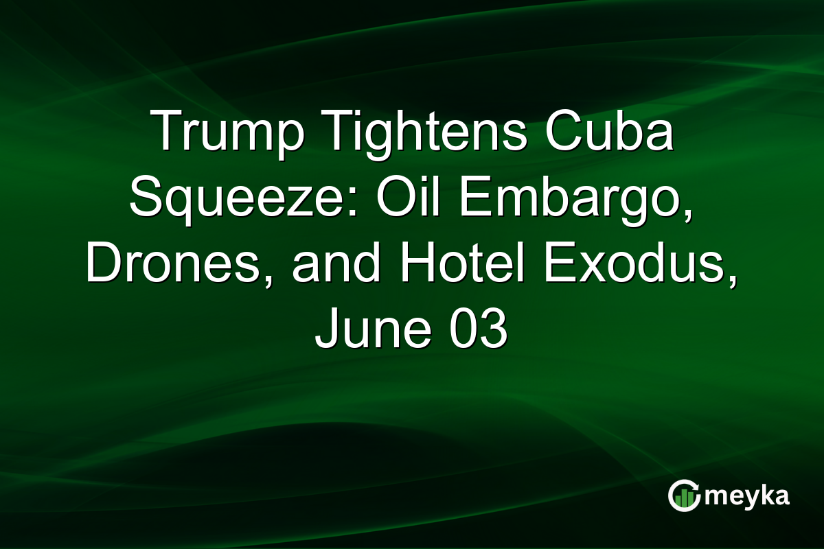 Trump Tightens Cuba Squeeze: Oil Embargo, Drones, and Hotel Exodus, June 03