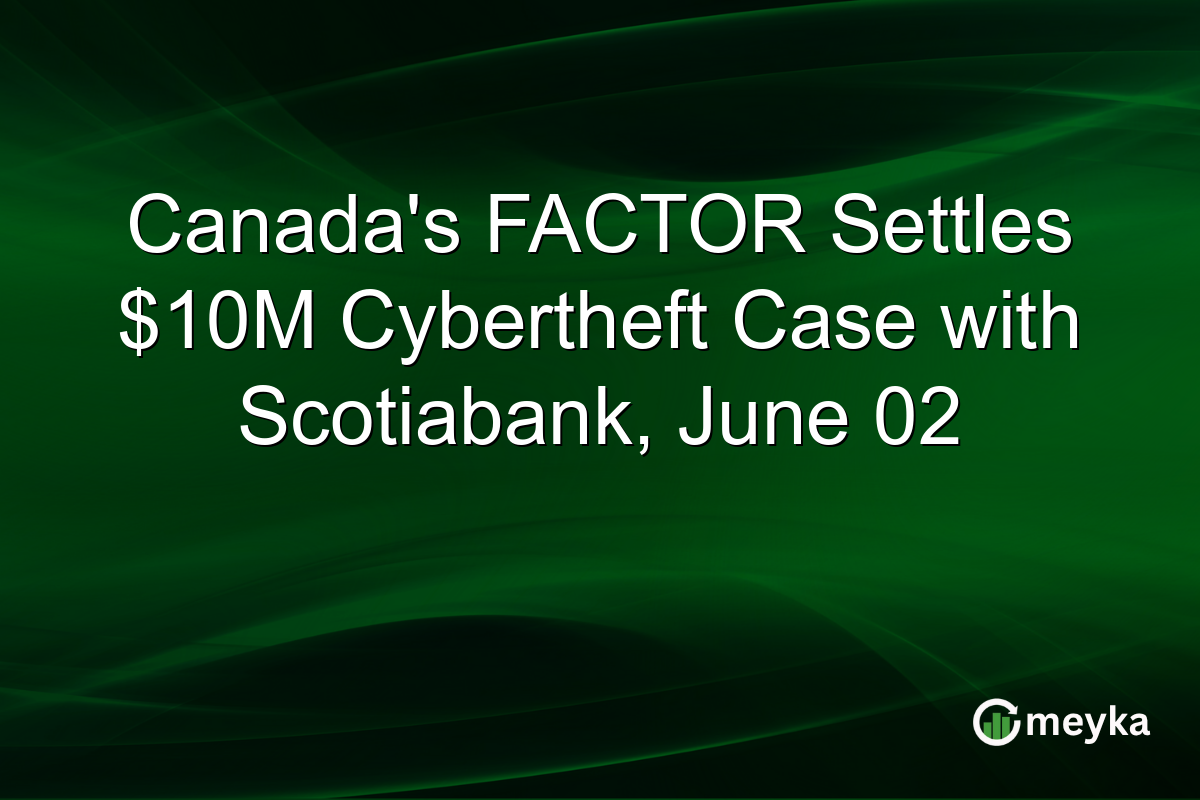 Canada’s FACTOR Settles $10M Cybertheft Case with Scotiabank, June 02
