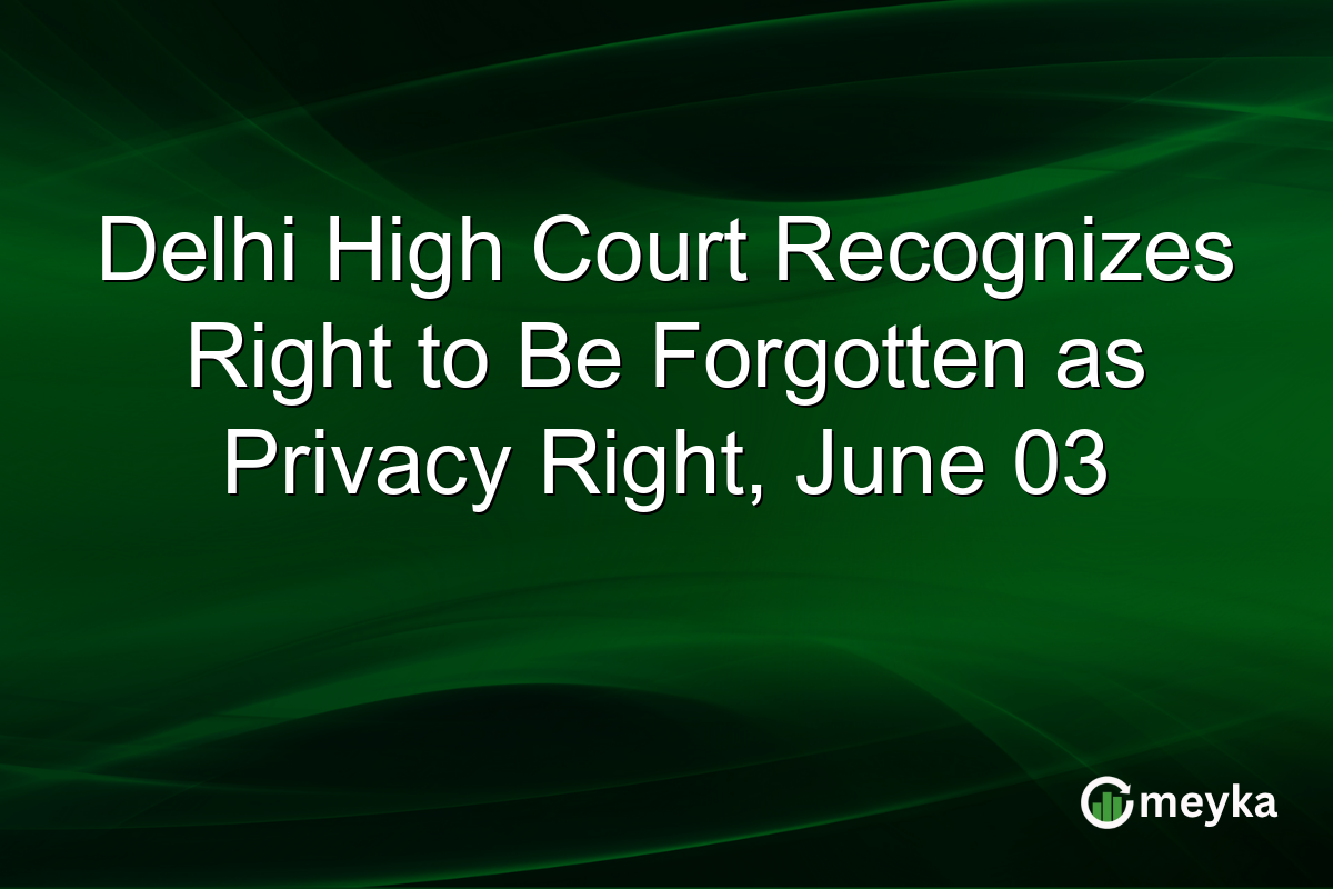 Delhi High Court Recognizes Right to Be Forgotten as Privacy Right, June 03