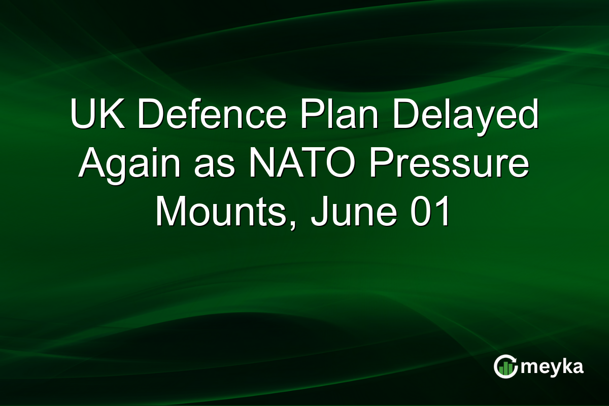 UK Defence Plan Delayed Again as NATO Pressure Mounts, June 01