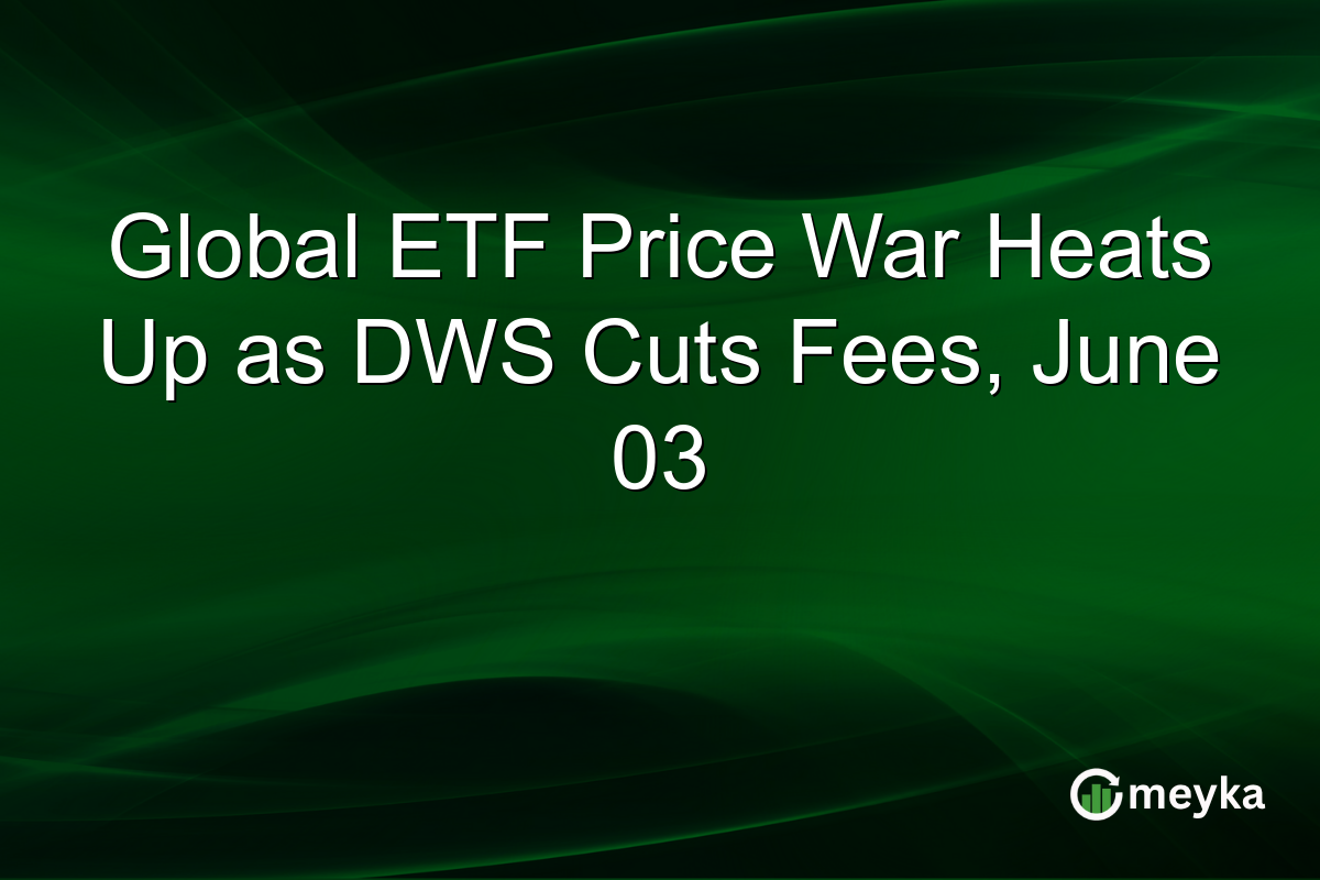 Global ETF Price War Heats Up as DWS Cuts Fees, June 03
