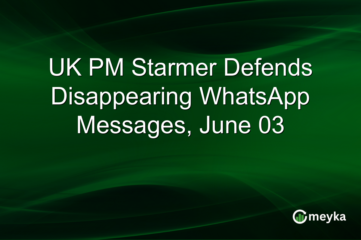 UK PM Starmer Defends Disappearing WhatsApp Messages, June 03