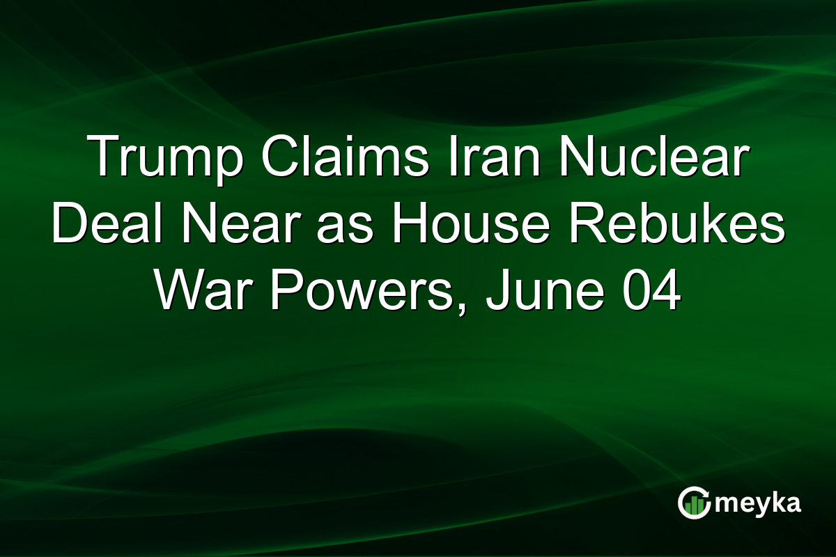 Trump Claims Iran Nuclear Deal Near as House Rebukes War Powers, June 04