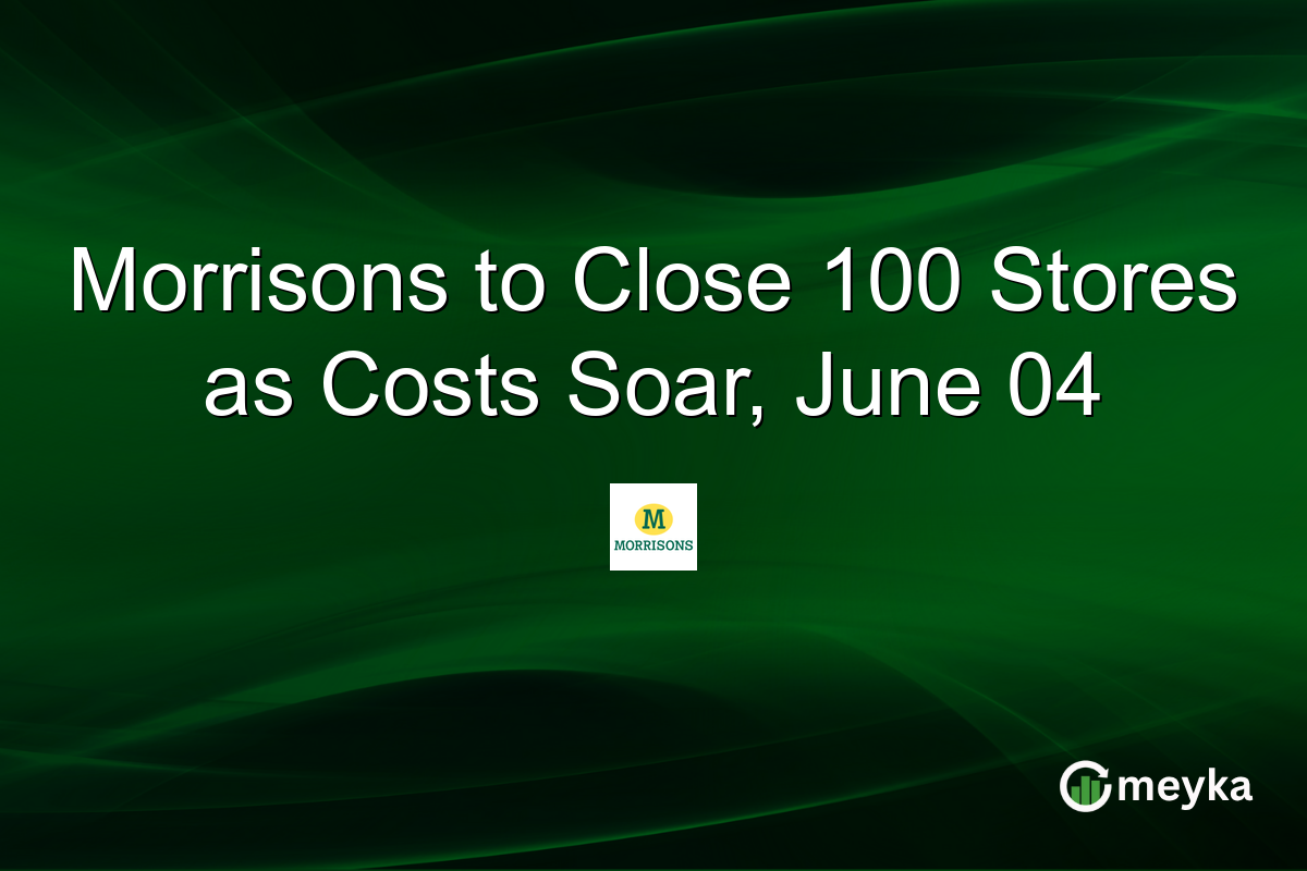 Morrisons to Close 100 Stores as Costs Soar, June 04
