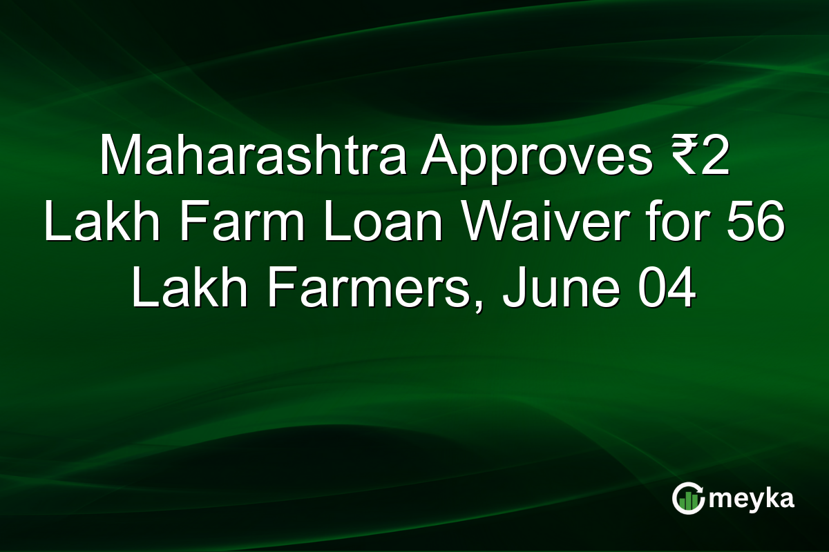 Maharashtra Approves ₹2 Lakh Farm Loan Waiver for 56 Lakh Farmers, June 04