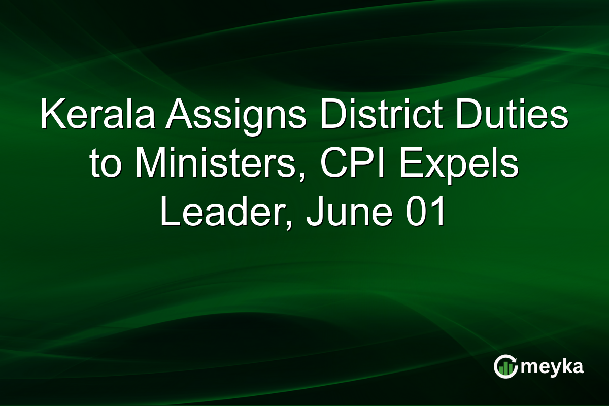 Kerala Assigns District Duties to Ministers, CPI Expels Leader, June 01