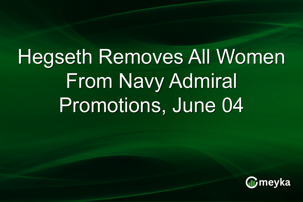 Hegseth Removes All Women From Navy Admiral Promotions, June 04